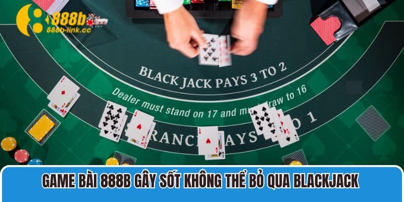 Game Bài 888B gây sốt không thể bỏ qua Blackjack